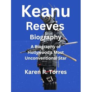 R. Torres, Karen Keanu Reeves Biography: A Biography of Hollywood's Most Unconventional Star R. Torres, Karen Keanu Reeves Biography: A Biography of Hollywood's Most Unconventional Star