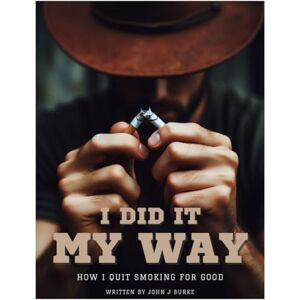 Burke, John J. I Did It My Way: How I Quit Smoking For Good Burke, John J. I Did It My Way: How I Quit Smoking For Good