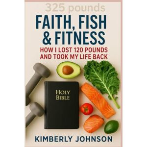 Johnson, Kimberly Faith, Fish & Fitness: How I lost 120 pounds and took my life back Johnson, Kimberly Faith, Fish & Fitness: How I lost 120 pounds and took my life back
