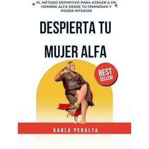 Peralta, Karla DESPIERTA TU MUJER ALFA: EL MÉTODO DEFINITIVO PARA ATRAER A UN HOMBRE ALFA DESDE TU FEMINIDAD Y PODER INTERIOR Peralta, Karla DESPIERTA TU MUJER ALFA: EL MÉTODO DEFINITIVO PARA ATRAER A UN HOMBRE ALFA DESDE TU FEMINIDAD Y PODER INTERIOR