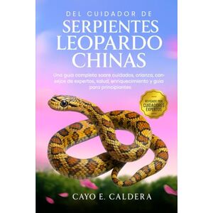 CALDERA, CAYO E. del cuidador de serpientes leopardo chinas: Una guía completa sobre cuidados, crianza, consejos de expertos, salud, enriquecimiento y guía para principiantes CALDERA, CAYO E. del cuidador de serpientes leopardo chinas: Una guía completa sobre cuidados, crianza, consejos de expertos, salud, enriquecimiento y guía para principiantes