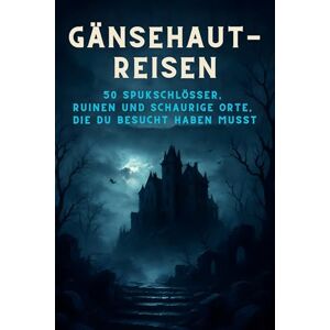 Fischer, Alexander Gänsehaut-Reisen: 50 Spukschlösser, Ruinen und schaurige Orte, die du besucht haben musst Fischer, Alexander Gänsehaut-Reisen: 50 Spukschlösser, Ruinen und schaurige Orte, die du besucht haben musst