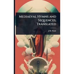 Neale, J M 1818-1866 Mediaeval Hymns and Sequences, Translated Neale, J M 1818-1866 Mediaeval Hymns and Sequences, Translated