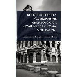 Bullettino Della Commissione Archeologica Comunale Di Roma, Volume 26... Bullettino Della Commissione Archeologica Comunale Di Roma, Volume 26...