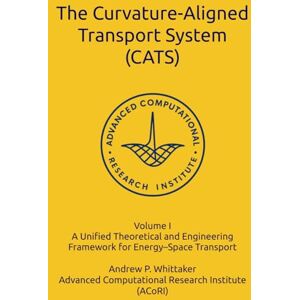 Whittaker B.Sc., Andrew P. The Curvature-Aligned Transport System (CATS): A Unified Theoretical and Engineering Framework for Energy–Space Transport Whittaker B.Sc., Andrew P. The Curvature-Aligned Transport System (CATS): A Unified Theoretical and Engineering Framework for Energy–Space Transport