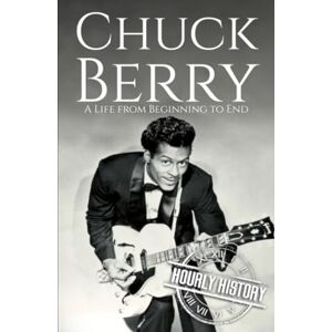 History, Hourly Chuck Berry: A Life from Beginning to End (Biographies of Musicians) History, Hourly Chuck Berry: A Life from Beginning to End (Biographies of Musicians)