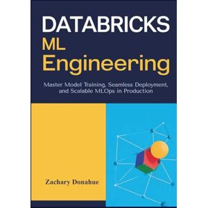 Donahue, Zachary Databricks ML Engineering: Master Model Training, Seamless Deployment, and Scalable MLOps in Production Donahue, Zachary Databricks ML Engineering: Master Model Training, Seamless Deployment, and Scalable MLOps in Production