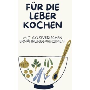 Wetthagel, Monica Für die Leber kochen: leberfreundliche Rezepte nach Ayurveda Prinzipien Wetthagel, Monica Für die Leber kochen: leberfreundliche Rezepte nach Ayurveda Prinzipien