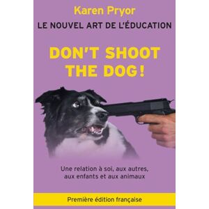 Pryor, Karen Don't Shoot The Dog: Le Nouvel art de l'Education Pryor, Karen Don't Shoot The Dog: Le Nouvel art de l'Education