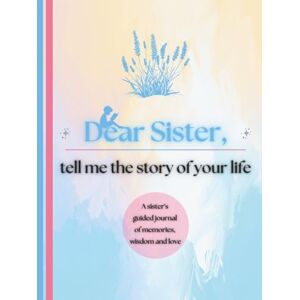 Publishing, Timeless Tales Dear Sister, Tell Me the Story of Your Life: A Sister's Guided Journal of Memories, Wisdom and Love to Capture Life's Journey, Celebrate Your Sister, and Create a Timeless Family Heirloom Publishing, Timeless Tales Dear Sister, Tell Me the Story of Your Life: A Sister's Guided Journal of Memories, Wisdom and Love to Capture Life's Journey, Celebrate Your Sister, and Create a Timeless Family Heirloom