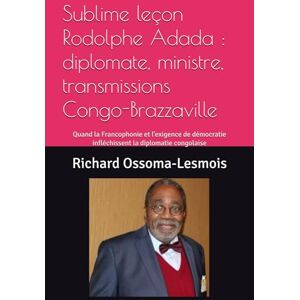 Ossoma-Lesmois, Richard Sublime leçon Rodolphe Adada : diplomate, ministre, transmissions Congo-Brazzaville: Quand la Francophonie et l'exigence de démocratie infléchissent ... & Culture récit de vie Afrique subsaharienne) Ossoma-Lesmois, Richard Sublime leçon Rodolphe Adada : diplomate, ministre, transmissions Congo-Brazzaville: Quand la Francophonie et l'exigence de démocratie infléchissent ... & Culture récit de vie Afrique subsaharienne)