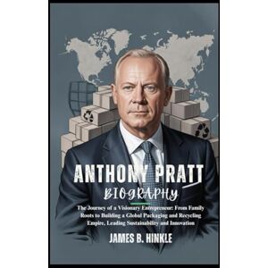B. Hinkle, James ANTHONY PRATT BIOGRAPHY: The Journey of a Visionary Entrepreneur: From Family Roots to Building a Global Packaging and Recycling Empire, Leading ... Shape Our World: Inspiring Lives & Legacies) B. Hinkle, James ANTHONY PRATT BIOGRAPHY: The Journey of a Visionary Entrepreneur: From Family Roots to Building a Global Packaging and Recycling Empire, Leading ... Shape Our World: Inspiring Lives & Legacies)
