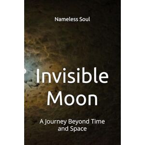 Soul, Nameless Invisible Moon: A Journey Beyond Time and Space Soul, Nameless Invisible Moon: A Journey Beyond Time and Space