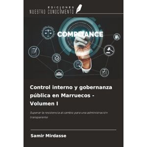 Mirdasse, Samir Control interno y gobernanza pública en Marruecos Volumen I: Superar la resistencia al cambio para una administración transparente Mirdasse, Samir Control interno y gobernanza pública en Marruecos Volumen I: Superar la resistencia al cambio para una administración transparente