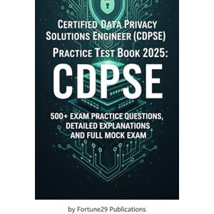 Publications, Fortune29 Certified Data Privacy Solutions Engineer (CDPSE) Practice Test Book 2025: 500+ Exam Practice Questions, Detailed Explanations and Full Mock Exam Publications, Fortune29 Certified Data Privacy Solutions Engineer (CDPSE) Practice Test Book 2025: 500+ Exam Practice Questions, Detailed Explanations and Full Mock Exam