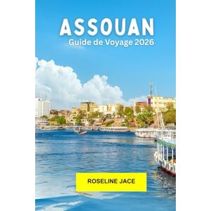 Jace, Roseline Assouan Guide de voyage 2026: Explorez les temples antiques, les voyages sur le Nil et la culture nubienne dans le sud de l'Égypte Jace, Roseline Assouan Guide de voyage 2026: Explorez les temples antiques, les voyages sur le Nil et la culture nubienne dans le sud de l'Égypte
