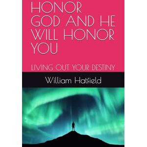 Hatfield, MR. William Roy HONOR GOD AND HE WILL HONOR YOU: LIVING OUT YOUR DESTINY Hatfield, MR. William Roy HONOR GOD AND HE WILL HONOR YOU: LIVING OUT YOUR DESTINY
