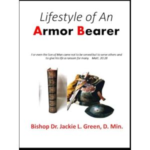 Green D. Min, Dr. Jackie L. THE LIFESTYLE OF GOD'S ARMOR BEARER: An Armor Bearer be Anointed, Sent and Set by God to Serve A Leader Green D. Min, Dr. Jackie L. THE LIFESTYLE OF GOD'S ARMOR BEARER: An Armor Bearer be Anointed, Sent and Set by God to Serve A Leader