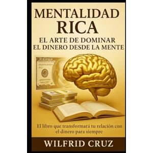 CRUZ, WILFRI Mentalidad Rica: El Arte de Dominar el Dinero Desde la Mente CRUZ, WILFRI Mentalidad Rica: El Arte de Dominar el Dinero Desde la Mente