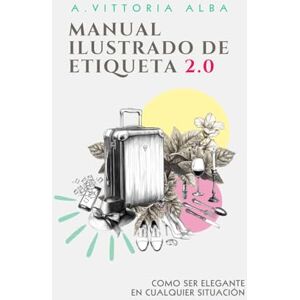 ALBA, ARIANNA VITTORIA MANUAL ILUSTRADO DE ETIQUETA 2.0: COMO SER ELEGANTE EN CUALQUIER SITUACIÓN ALBA, ARIANNA VITTORIA MANUAL ILUSTRADO DE ETIQUETA 2.0: COMO SER ELEGANTE EN CUALQUIER SITUACIÓN