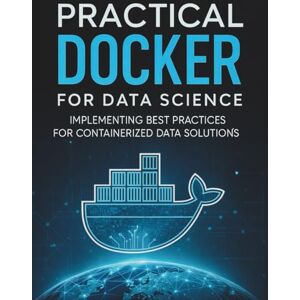 Álvarez, Martín C. Practical Docker for Data Science: Implementing Best Practices for Containerized Data Solutions (The Practical Tech Skills Series: Master Programming, Automation, and App Development) Álvarez, Martín C. Practical Docker for Data Science: Implementing Best Practices for Containerized Data Solutions (The Practical Tech Skills Series: Master Programming, Automation, and App Development)