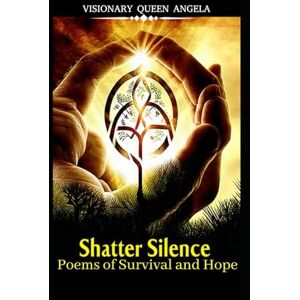 THOMAS SMITH, ANGELA Shatter Silence: Poems of Survival and Hope (THE ECHOES OF BECOMING) THOMAS SMITH, ANGELA Shatter Silence: Poems of Survival and Hope (THE ECHOES OF BECOMING)