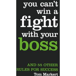 Markert, Tom YOU CAN’T WIN A FIGHT WITH YOUR BOSS: And 55 Other Rules for Success Markert, Tom YOU CAN’T WIN A FIGHT WITH YOUR BOSS: And 55 Other Rules for Success
