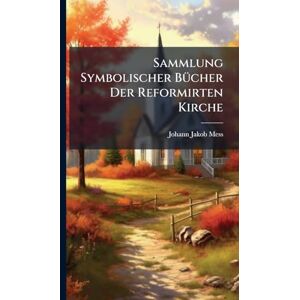 Mess, Johann Jakob Sammlung Symbolischer BÃ1/4cher Der Reformirten Kirche Mess, Johann Jakob Sammlung Symbolischer BÃ1/4cher Der Reformirten Kirche