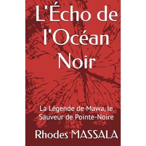 MASSALA, Rhodes L'Écho de l'Océan Noir: La Légende de Mawa, le Sauveur de Pointe-Noire MASSALA, Rhodes L'Écho de l'Océan Noir: La Légende de Mawa, le Sauveur de Pointe-Noire