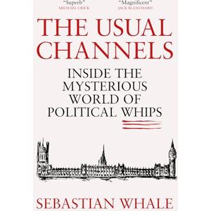 Sebastian Whale The Usual Channels: Inside the Mysterious World of Political Whips Sebastian Whale The Usual Channels: Inside the Mysterious World of Political Whips