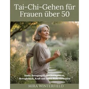 Winterfield, Mira Tai-Chi-Gehen für Frauen über 50: Sanfte Bewegungen, die Gleichgewicht, Beweglichkeit, Kraft und innere Ruhe verbessern Winterfield, Mira Tai-Chi-Gehen für Frauen über 50: Sanfte Bewegungen, die Gleichgewicht, Beweglichkeit, Kraft und innere Ruhe verbessern
