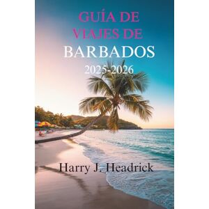 Headrick, Harry J. GUÍA DE VIAJES DE BARBADOS 2025-2026: Experimente los exuberantes paisajes y las ricas tradiciones culturales de la isla. Headrick, Harry J. GUÍA DE VIAJES DE BARBADOS 2025-2026: Experimente los exuberantes paisajes y las ricas tradiciones culturales de la isla.