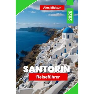 Midttun, Alex Santorin Reiseführer 2026: Entdecken Sie die atemberaubende Aussicht auf die Caldera, wunderschöne Strände, die lokale Küche, charmante Dörfer und ... Ihren Kurzurlaub auf einer griechischen Insel Midttun, Alex Santorin Reiseführer 2026: Entdecken Sie die atemberaubende Aussicht auf die Caldera, wunderschöne Strände, die lokale Küche, charmante Dörfer und ... Ihren Kurzurlaub auf einer griechischen Insel