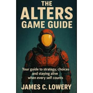 Lowery, James C The Alters game guide: Your Guide to Strategy, Choices, and Staying Alive When Every Self Counts Lowery, James C The Alters game guide: Your Guide to Strategy, Choices, and Staying Alive When Every Self Counts