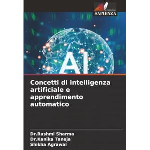 Sharma, Dr.Rashmi Concetti di intelligenza artificiale e apprendimento automatico Sharma, Dr.Rashmi Concetti di intelligenza artificiale e apprendimento automatico