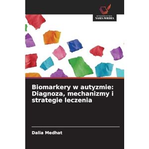 Medhat, Dalia Biomarkery w autyzmie: Diagnoza, mechanizmy i strategie leczenia Medhat, Dalia Biomarkery w autyzmie: Diagnoza, mechanizmy i strategie leczenia