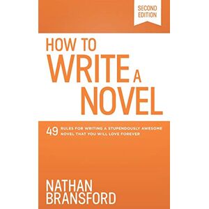 Bransford, Nathan How to Write a Novel: 49 Rules for Writing a Stupendously Awesome Novel That You Will Love Forever Bransford, Nathan How to Write a Novel: 49 Rules for Writing a Stupendously Awesome Novel That You Will Love Forever