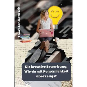 Netuschil, Thorsten Die kreative Bewerbung: Wie du mit Persönlichkeit überzeugst Netuschil, Thorsten Die kreative Bewerbung: Wie du mit Persönlichkeit überzeugst