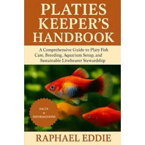 EDDIE, RAPHAEL PLATIES KEEPER'S HANDBOOK: A Comprehensive Guide to Platy Fish Care, Breeding, Aquarium Setup, and Sustainable Livebearer Stewardship EDDIE, RAPHAEL PLATIES KEEPER'S HANDBOOK: A Comprehensive Guide to Platy Fish Care, Breeding, Aquarium Setup, and Sustainable Livebearer Stewardship
