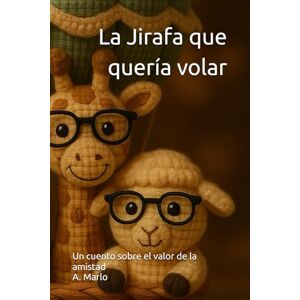 Marlo, A. La Jirafa que quería volar: Un cuento sobre el valor de la amistad Marlo, A. La Jirafa que quería volar: Un cuento sobre el valor de la amistad