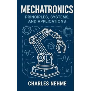 Nehme, Charles Mechatronics: Principles, Systems, and Applications Nehme, Charles Mechatronics: Principles, Systems, and Applications
