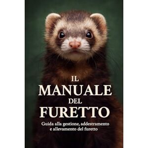 Varrucciu, Davide IL MANUALE DEL FURETTO: Guida completa alla gestione, addestramento, salute e allevamento del furetto Varrucciu, Davide IL MANUALE DEL FURETTO: Guida completa alla gestione, addestramento, salute e allevamento del furetto