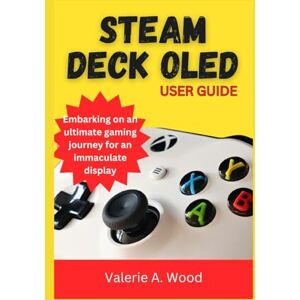 A. Wood, Valerie Steam Deck Oled User Guide: Embarking on an ultimate gaming journey for an immaculate display A. Wood, Valerie Steam Deck Oled User Guide: Embarking on an ultimate gaming journey for an immaculate display