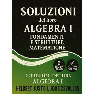Luque Zevallos, Helbert Justo Soluzioni del libro Algebra I: Fondamenti e Strutture Matematiche (Soluzioni della Serie Laurea in Matematica) Luque Zevallos, Helbert Justo Soluzioni del libro Algebra I: Fondamenti e Strutture Matematiche (Soluzioni della Serie Laurea in Matematica)