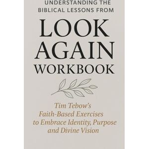 Riley, Emerson Understanding the Biblical Lessons from Look Again Workbook: Tim Tebow’s Faith-Based Exercises to Embrace Identity, Purpose, and Divine Vision Riley, Emerson Understanding the Biblical Lessons from Look Again Workbook: Tim Tebow’s Faith-Based Exercises to Embrace Identity, Purpose, and Divine Vision