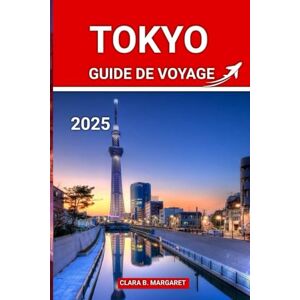 MARGARET, CLARA B. TOKYO GUIDE DE VOYAGE 2025: Conseils d'initiés, principales attractions et joyaux cachés pour les visiteurs novices, les gourmets et les amateurs de culture MARGARET, CLARA B. TOKYO GUIDE DE VOYAGE 2025: Conseils d'initiés, principales attractions et joyaux cachés pour les visiteurs novices, les gourmets et les amateurs de culture