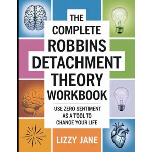 Jane, Lizzy The Complete Robbins Detachment Theory Workbook: Use Zero Sentiment as a Tool to Change Your Life Jane, Lizzy The Complete Robbins Detachment Theory Workbook: Use Zero Sentiment as a Tool to Change Your Life