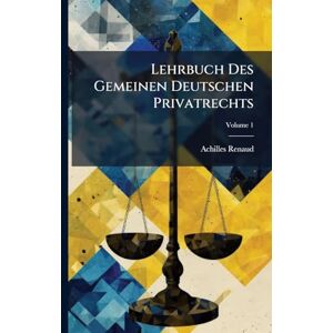 Renaud, Achilles Lehrbuch Des Gemeinen Deutschen Privatrechts Renaud, Achilles Lehrbuch Des Gemeinen Deutschen Privatrechts