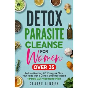 Linden, Claire Detox Parasite Cleanse for Women Over 35: Reduce Bloating, Lift Energy & Clear Your Head with a Gentle, Evidence-Based 14-Day Gut–Hormone Plan Linden, Claire Detox Parasite Cleanse for Women Over 35: Reduce Bloating, Lift Energy & Clear Your Head with a Gentle, Evidence-Based 14-Day Gut–Hormone Plan