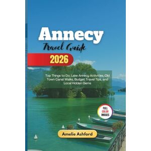 Ashford, Amelie Annecy Travel Guide 2026: Top Things to Do, Lake Annecy Activities, Old Town Canal Walks, Budget Travel Tips, and Local Hidden Gems Ashford, Amelie Annecy Travel Guide 2026: Top Things to Do, Lake Annecy Activities, Old Town Canal Walks, Budget Travel Tips, and Local Hidden Gems